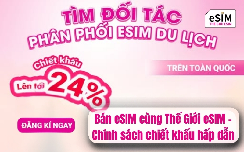 Bán eSIM cùng Thế Giới eSIM – Chính sách chiết khấu hấp dẫn